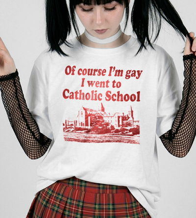 ofc I'm gay i went to a catholic school