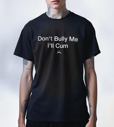 Don't Bully me I'll Cum :(