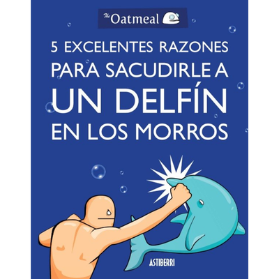 5 EXCELENTES RAZONES PARA SACUDIRLE A UN DELFIN EN LOS MORROS - THE OATMEAL