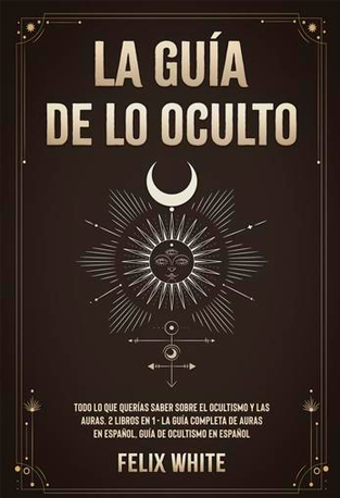La guía de lo oculto - Todo lo que querías saber sobre el ocultismo y las auras