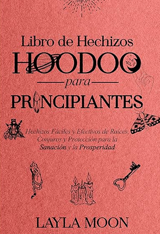 Libro de Hechizos Hoodoo Para Principiantes Hechizos Fáciles y Efectivos - Layla Moon