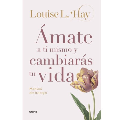 ÁMATE A TI MISMO Y CAMBIARÁS TU VIDA - Louise L. Hay