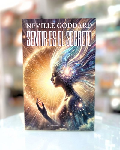 Sentir es el secreto. Neville Goddard. Ediciones Obelisco