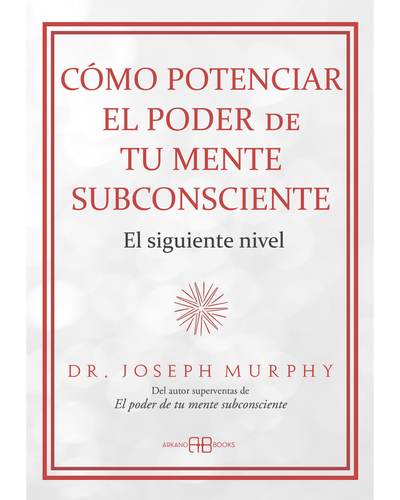 Como potenciar el poder de tu mente subconsciente. Joseph Murphy. Arkano Books