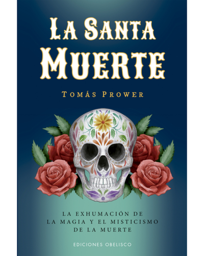 La Santa Muerte. Magia y el Misticismo de la Muerte. Ediciones Obelisco