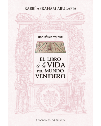 El Libro de la Vida del Mundo Venidero. Abraham Abulafia. Ediciones Obelisco